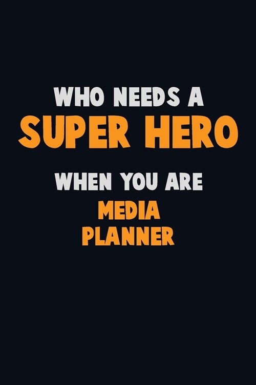 Who Need A SUPER HERO, When You Are Media Planner: 6X9 Career Pride 120 pages Writing Notebooks (Paperback)