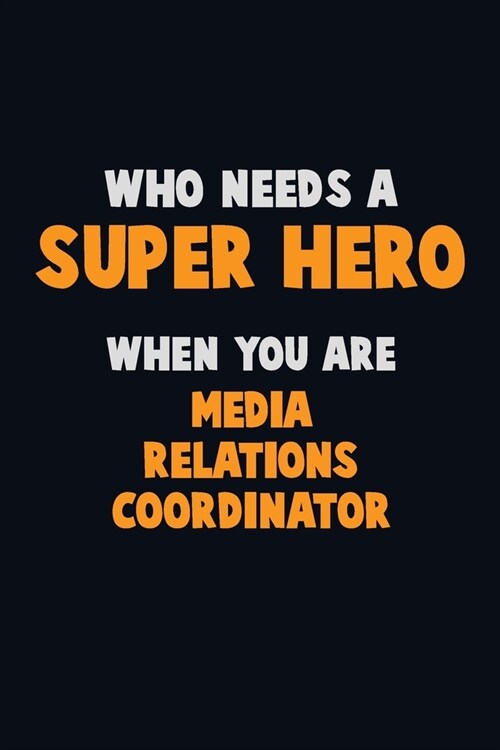 Who Need A SUPER HERO, When You Are Media Relations Coordinator: 6X9 Career Pride 120 pages Writing Notebooks (Paperback)