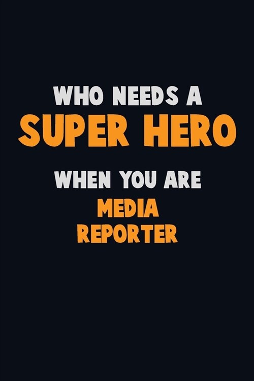 Who Need A SUPER HERO, When You Are Media Reporter: 6X9 Career Pride 120 pages Writing Notebooks (Paperback)