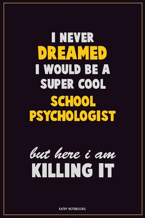 I Never Dreamed I would Be A Super Cool School Psychologist But Here I Am Killing It: Career Motivational Quotes 6x9 120 Pages Blank Lined Notebook Jo (Paperback)