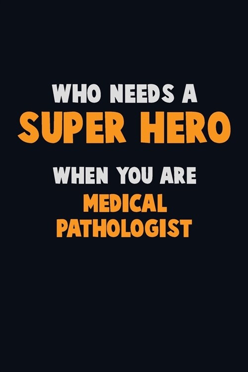 Who Need A SUPER HERO, When You Are Medical Pathologist: 6X9 Career Pride 120 pages Writing Notebooks (Paperback)