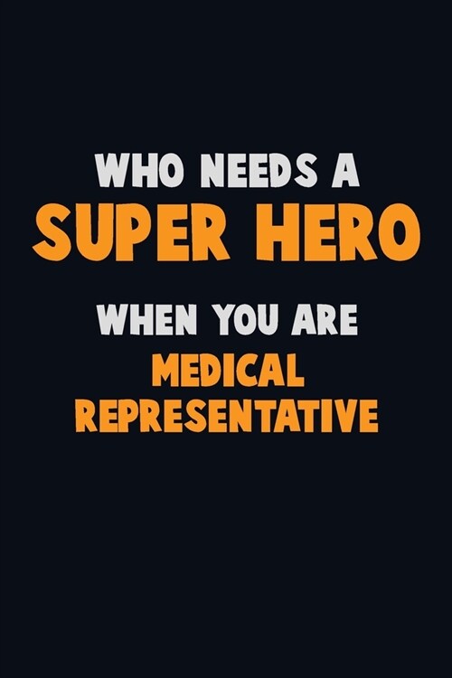 Who Need A SUPER HERO, When You Are Medical Representative: 6X9 Career Pride 120 pages Writing Notebooks (Paperback)