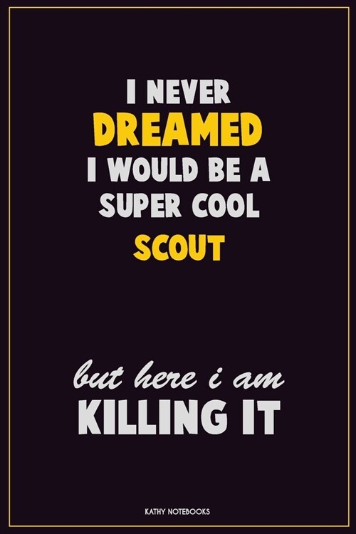 I Never Dreamed I would Be A Super Cool Scout But Here I Am Killing It: Career Motivational Quotes 6x9 120 Pages Blank Lined Notebook Journal (Paperback)