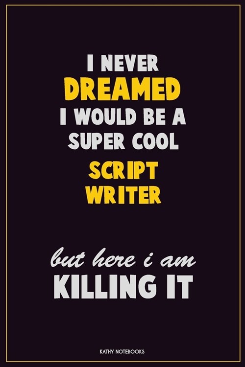 I Never Dreamed I would Be A Super Cool script writer But Here I Am Killing It: Career Motivational Quotes 6x9 120 Pages Blank Lined Notebook Journal (Paperback)