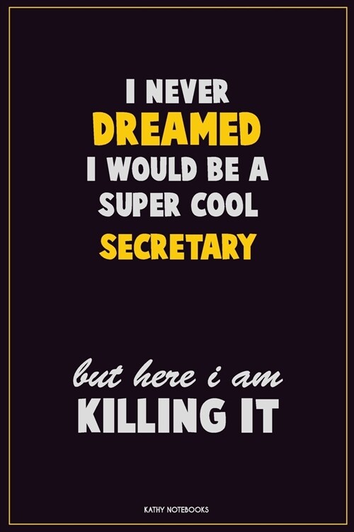I Never Dreamed I would Be A Super Cool Secretary But Here I Am Killing It: Career Motivational Quotes 6x9 120 Pages Blank Lined Notebook Journal (Paperback)
