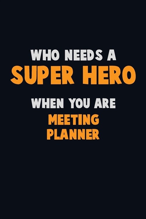 Who Need A SUPER HERO, When You Are Meeting Planner: 6X9 Career Pride 120 pages Writing Notebooks (Paperback)