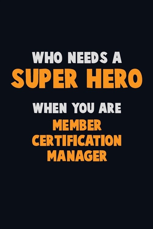 Who Need A SUPER HERO, When You Are Member Certification Manager: 6X9 Career Pride 120 pages Writing Notebooks (Paperback)