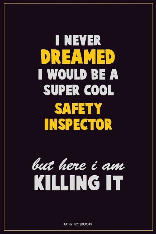 I Never Dreamed I would Be A Super Cool Safety Inspector But Here I Am Killing It: Career Motivational Quotes 6x9 120 Pages Blank Lined Notebook Journ (Paperback)