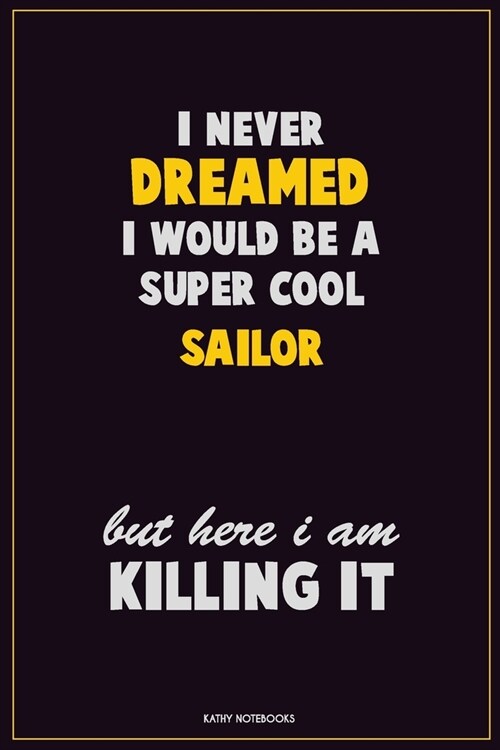 I Never Dreamed I would Be A Super Cool Sailor But Here I Am Killing It: Career Motivational Quotes 6x9 120 Pages Blank Lined Notebook Journal (Paperback)