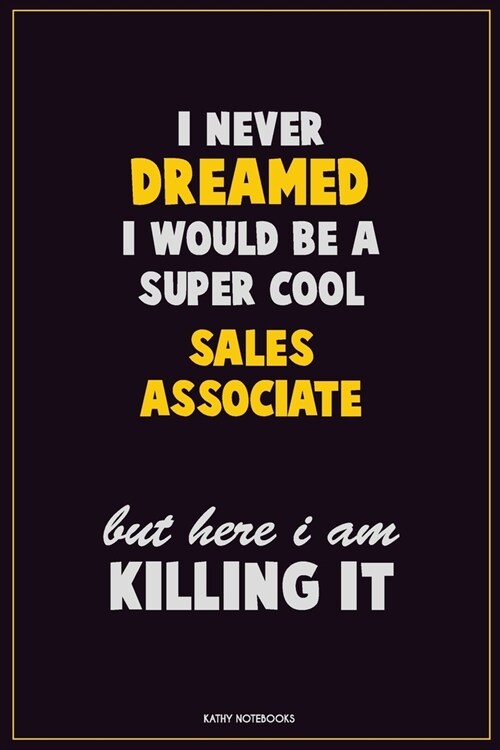 I Never Dreamed I would Be A Super Cool Sales Associate But Here I Am Killing It: Career Motivational Quotes 6x9 120 Pages Blank Lined Notebook Journa (Paperback)