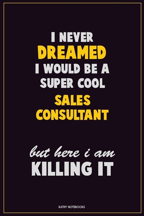 I Never Dreamed I would Be A Super Cool Sales Consultant But Here I Am Killing It: Career Motivational Quotes 6x9 120 Pages Blank Lined Notebook Journ (Paperback)