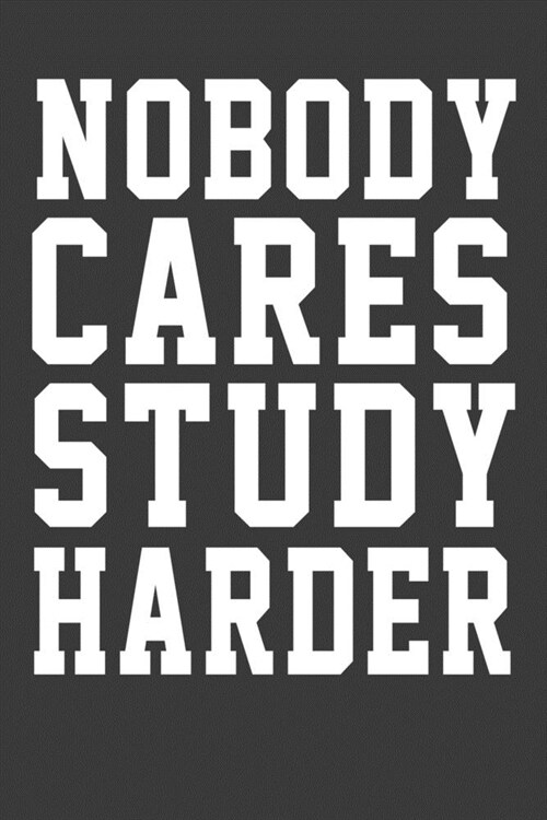 Nobody Care Study Harder: Nobody Care Study Harder its nice words to keep them beside your eyes to keep motivated (Paperback)