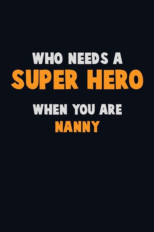 Who Need A SUPER HERO, When You Are Nanny: 6X9 Career Pride 120 pages Writing Notebooks (Paperback)