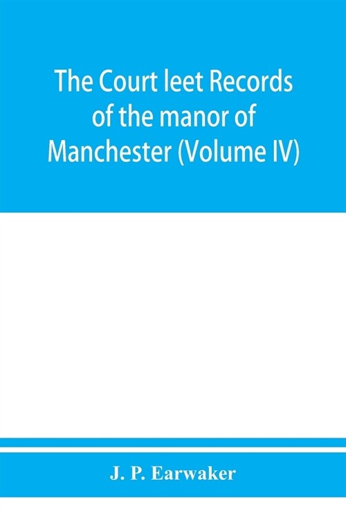 The Court leet records of the manor of Manchester, from the year 1552 to the year 1686, and from the year 1731 to the year 1846 (Volume IV) (Paperback)
