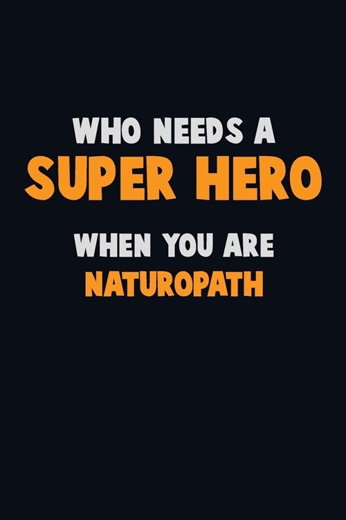 Who Need A SUPER HERO, When You Are Naturopath: 6X9 Career Pride 120 pages Writing Notebooks (Paperback)
