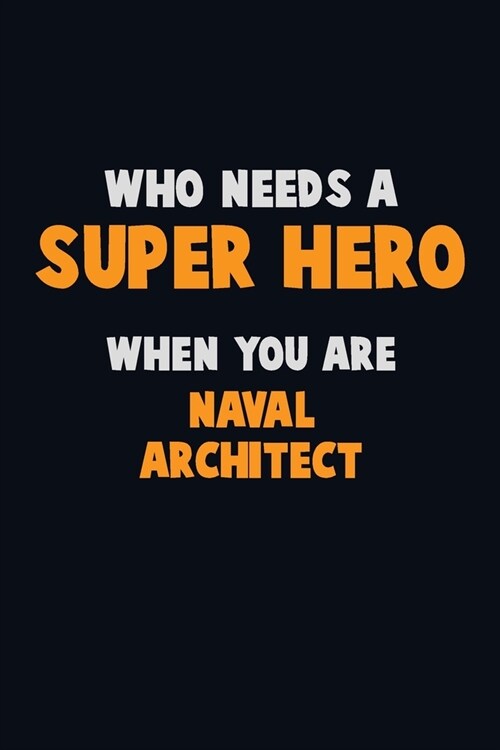 Who Need A SUPER HERO, When You Are Naval Architect: 6X9 Career Pride 120 pages Writing Notebooks (Paperback)