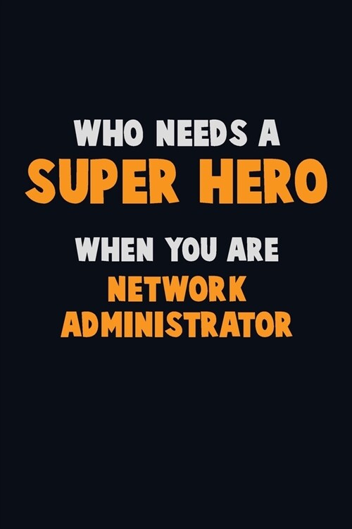 Who Need A SUPER HERO, When You Are Network Administrator: 6X9 Career Pride 120 pages Writing Notebooks (Paperback)