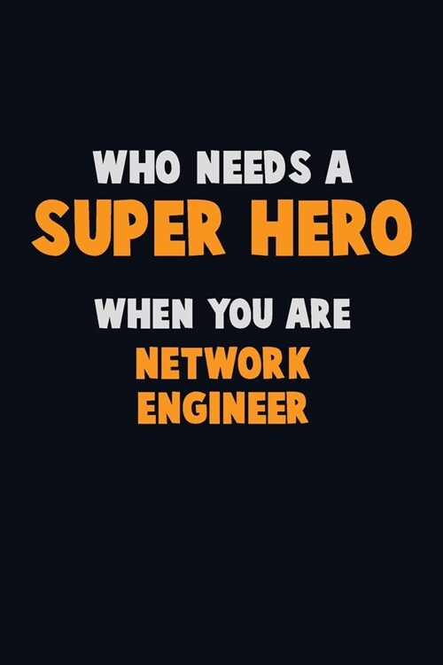 Who Need A SUPER HERO, When You Are Network Engineer: 6X9 Career Pride 120 pages Writing Notebooks (Paperback)