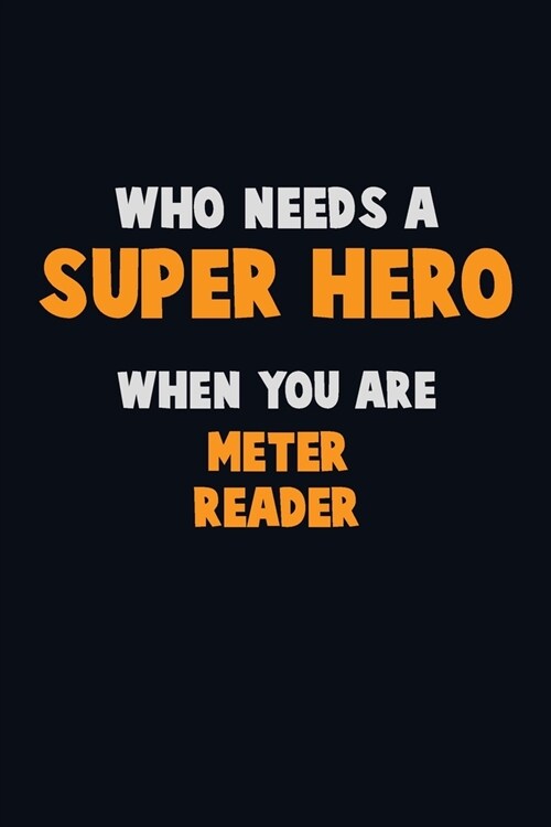 Who Need A SUPER HERO, When You Are Meter Reader: 6X9 Career Pride 120 pages Writing Notebooks (Paperback)