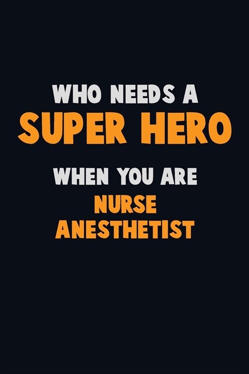 Who Need A SUPER HERO, When You Are Nurse Anesthetist: 6X9 Career Pride 120 pages Writing Notebooks (Paperback)