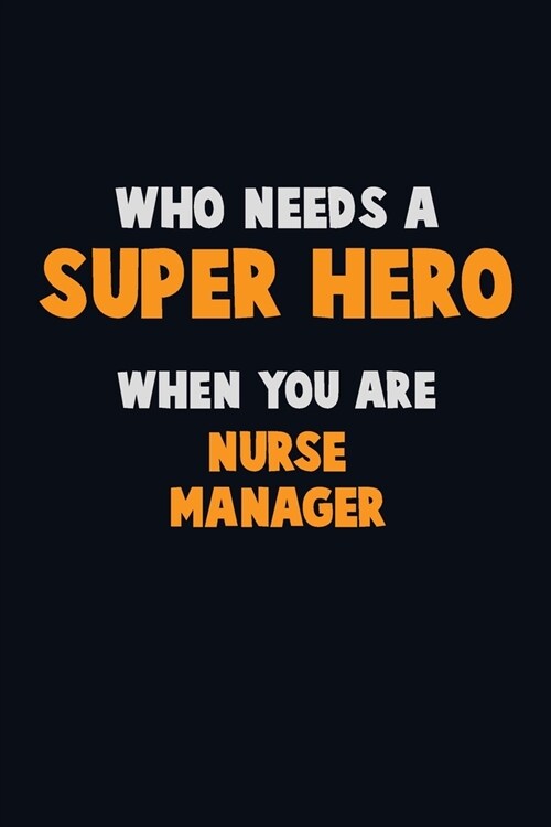 Who Need A SUPER HERO, When You Are Nurse manager: 6X9 Career Pride 120 pages Writing Notebooks (Paperback)