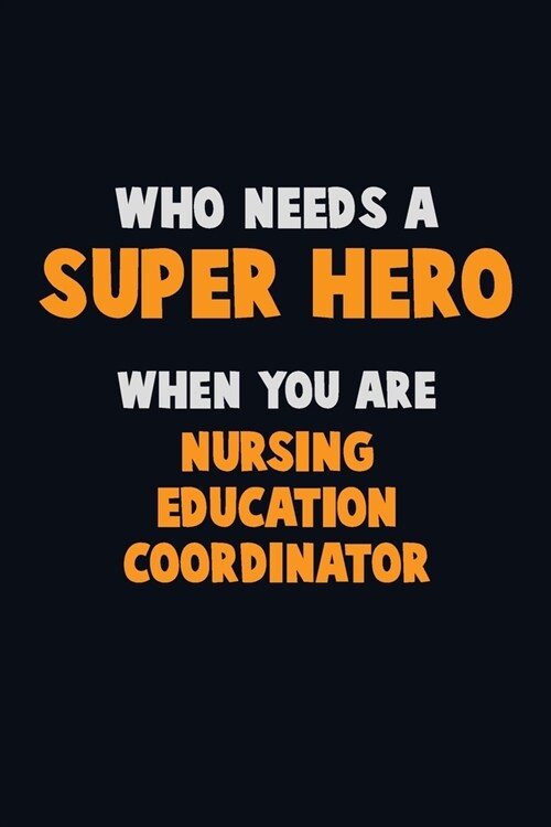 Who Need A SUPER HERO, When You Are Nursing education coordinator: 6X9 Career Pride 120 pages Writing Notebooks (Paperback)