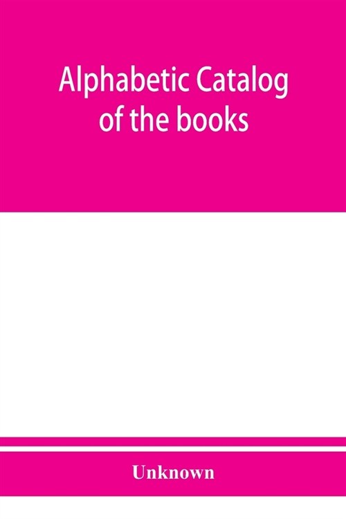 Alphabetic catalog of the books, manuscripts, maps, pictures and curios of the Illinois state historical library. Authors, titles and subjects. 1900 (Paperback)