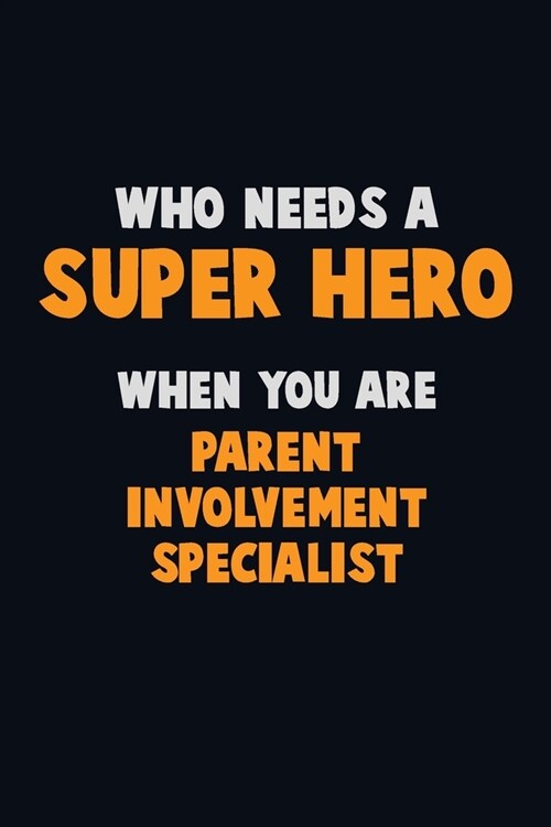 Who Need A SUPER HERO, When You Are Parent Involvement Specialist: 6X9 Career Pride 120 pages Writing Notebooks (Paperback)