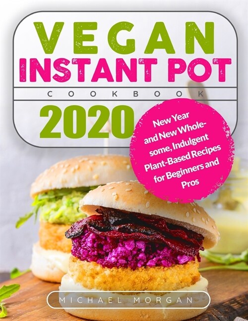 Vegan Instant Pot Cookbook 2020: New Year and New Wholesome, Indulgent Plant-Based Recipes for Beginners and Pros (Paperback)