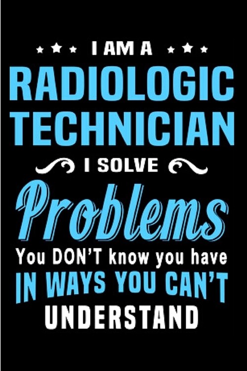 I am a radiologic technician I solve Problems You dont Know you have in ways you cant understand: radiology technician Notebook journal Diary Cute f (Paperback)