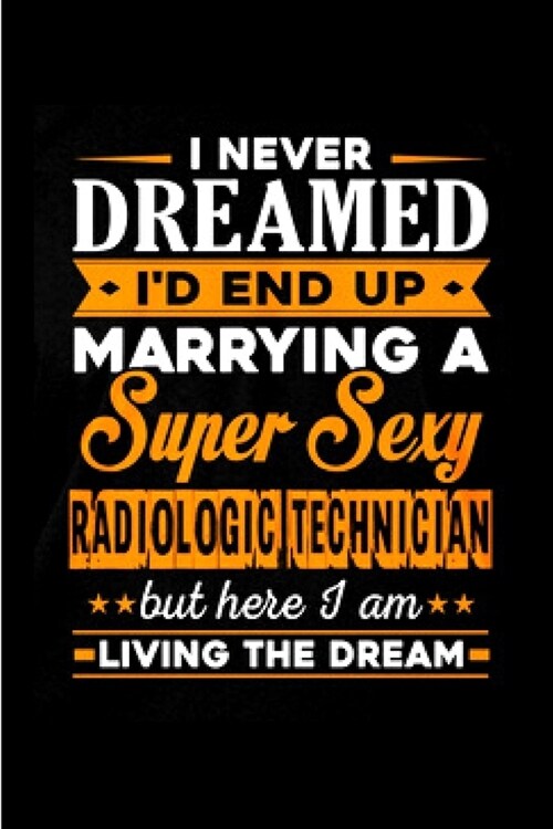 I never dreamed Id end up marrying a super sexy radiologic technician but here I am living the dream: radiology technician Notebook journal Diary Cut (Paperback)