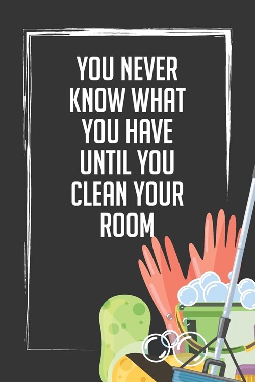 You Never Know What You Have Until You Clean Your Room: Weekly Chore Chart Journal and Diary (Paperback)