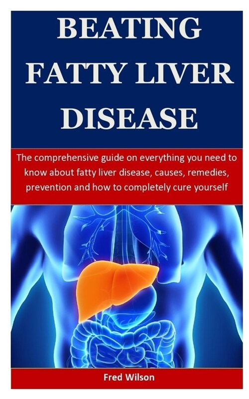 Beating Fatty Liver Disease: The comprehensive guide on everything you need to know about fatty liver disease, causes, remedies, prevention and how (Paperback)