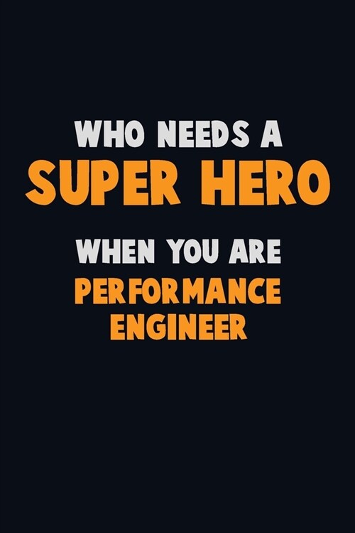 Who Need A SUPER HERO, When You Are Performance Engineer: 6X9 Career Pride 120 pages Writing Notebooks (Paperback)