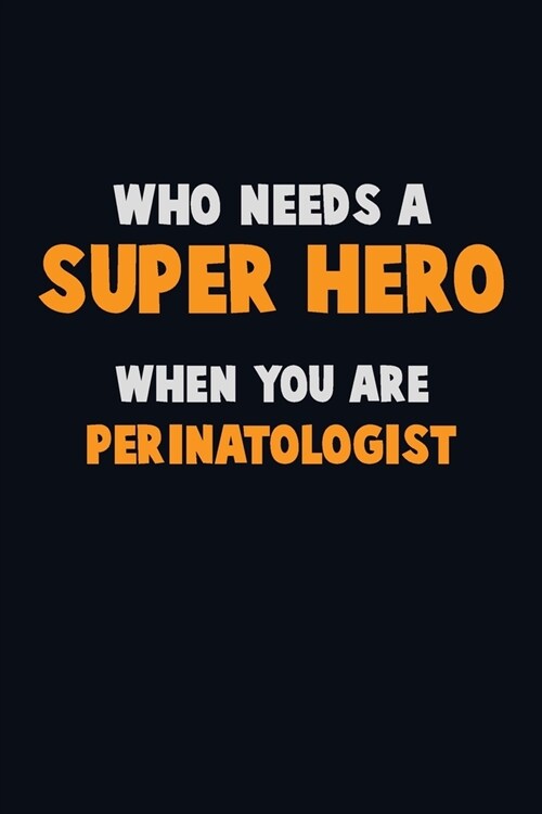 Who Need A SUPER HERO, When You Are Perinatologist: 6X9 Career Pride 120 pages Writing Notebooks (Paperback)