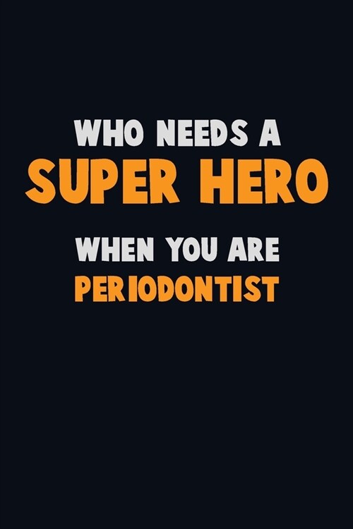 Who Need A SUPER HERO, When You Are Periodontist: 6X9 Career Pride 120 pages Writing Notebooks (Paperback)