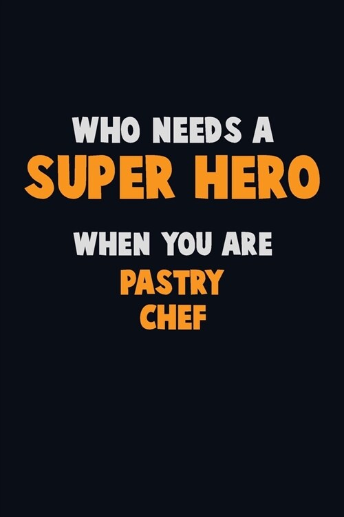 Who Need A SUPER HERO, When You Are Pastry Chef: 6X9 Career Pride 120 pages Writing Notebooks (Paperback)