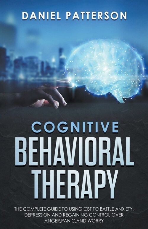 Cognitive Behavioral Therapy: The Complete Guide to Using CBT to Battle Anxiety, Depression and Regaining Control over Anger. (Paperback)