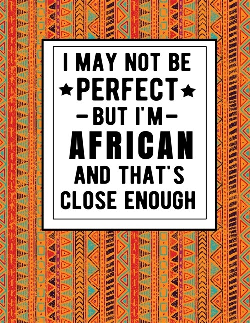 I May Not Be Perfect But Im African And Thats Close Enough: Funny African Notebook 100 Pages 8.5x11 Africa Gifts (Paperback)