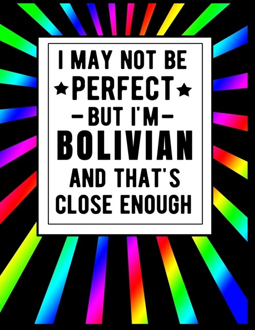 I May Not Be Perfect But Im Bolivian And Thats Close Enough: Funny Bolivian Notebook 100 Pages 8.5x11 Bolivia Gifts (Paperback)