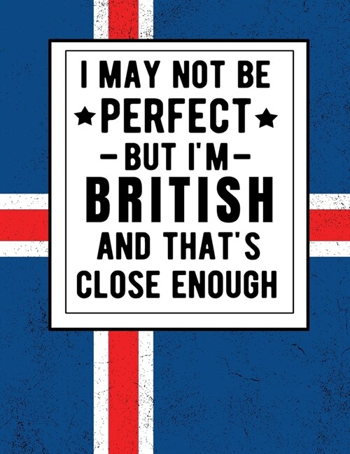 I May Not Be Perfect But Im British And Thats Close Enough: Funny British Notebook 100 Pages 8.5x11 Britain Gifts (Paperback)