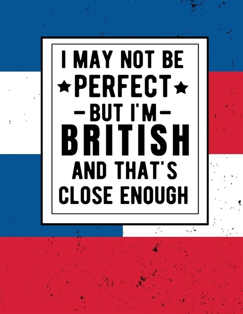 I May Not Be Perfect But Im British And Thats Close Enough: Funny British Notebook 100 Pages 8.5x11 Great Britain Gifts United Kingdom Gifts (Paperback)