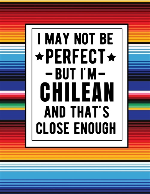 I May Not Be Perfect But Im Chilean And Thats Close Enough: Funny Chilean Notebook 100 Pages 8.5x11 Chile Gifts (Paperback)