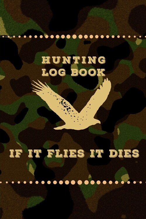 HUNTING LOG BOOK if it flies it dies: Hunting Journal, Perfect Gifts for Men, Women, Kids, Hunting Notebook, Hunting Record Journal, Track Record Spec (Paperback)