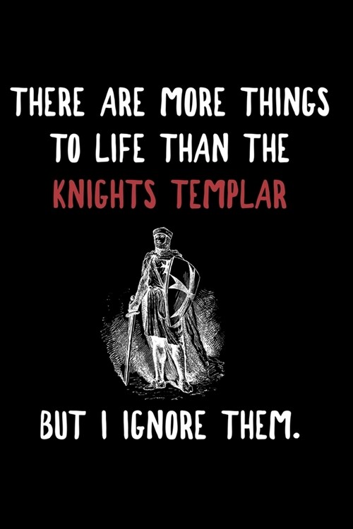 There Is More To Life Than The Knights Templar But I Ignore Them.: Knights Templar Mystery & Treasure Noebook or Journal (Paperback)