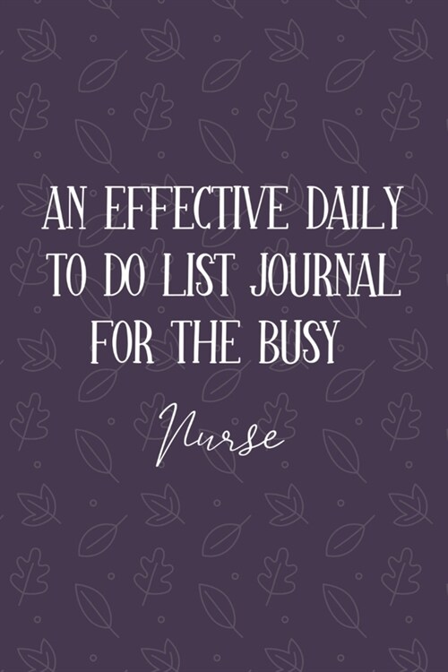 AN EFFECTIVE DAILY TO DO LIST JOURNAL FOR THE BUSY Nurse: Gifts For Nurse - UNDATED - Great Notebook For Making Note of Daily Tasks, Important Activit (Paperback)