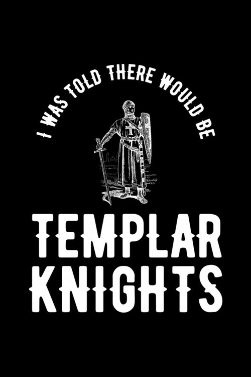 I Was Told There Would Be Templar Knights: Knights Templar Mystery & Treasure Noebook or Journal (Paperback)