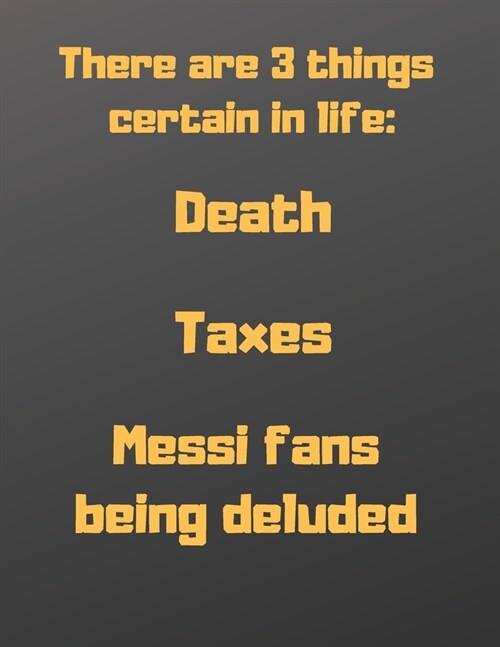 There are 3 things certain in life: death, taxes and Messi fans being deluded: Notebook/notepad/diary/journal perfecr gift for all football fans. - 80 (Paperback)