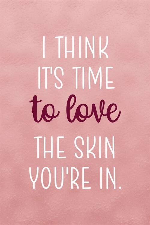 I Think Its Time... To Love The Skin Youre In.: Notebook Journal Composition Blank Lined Diary Notepad 120 Pages Paperback Pink Texture Skin Care (Paperback)