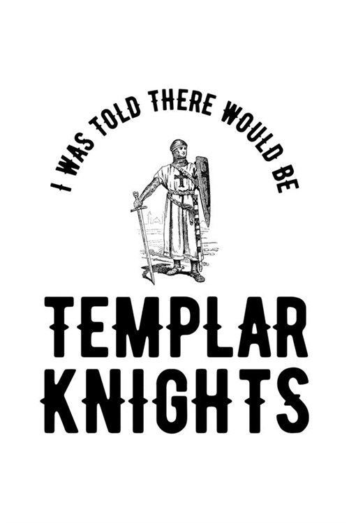 I Was Told There Would Be Templar Knights: Knights Templar Mystery & Treasure Noebook or Journal (Paperback)